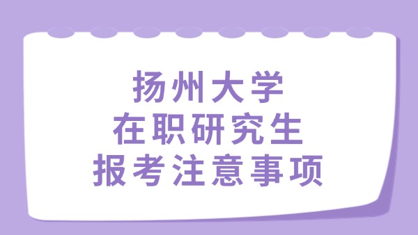 扬州大学在职研究生报考注意事项